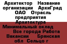 Архитектор › Название организации ­ АрхиГрад, ОАО › Отрасль предприятия ­ Архитектура › Минимальный оклад ­ 45 000 - Все города Работа » Вакансии   . Брянская обл.,Сельцо г.